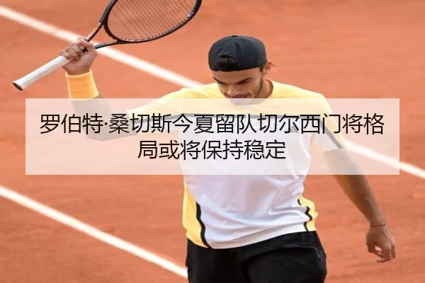 罗伯特·桑切斯今夏留队切尔西门将格局或将保持稳定