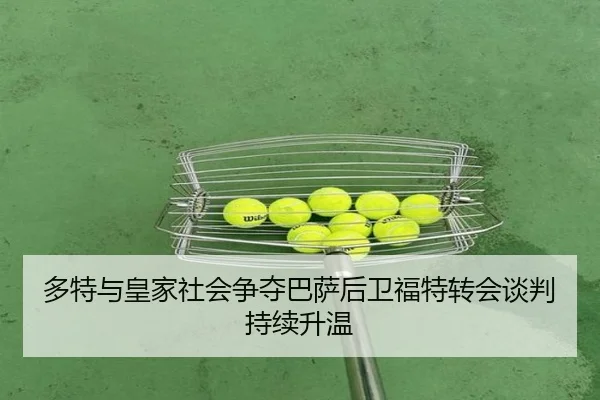 多特与皇家社会争夺巴萨后卫福特转会谈判持续升温