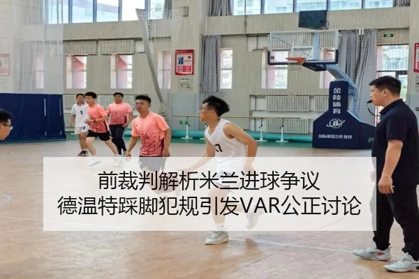 前裁判解析米兰进球争议 德温特踩脚犯规引发VAR公正讨论